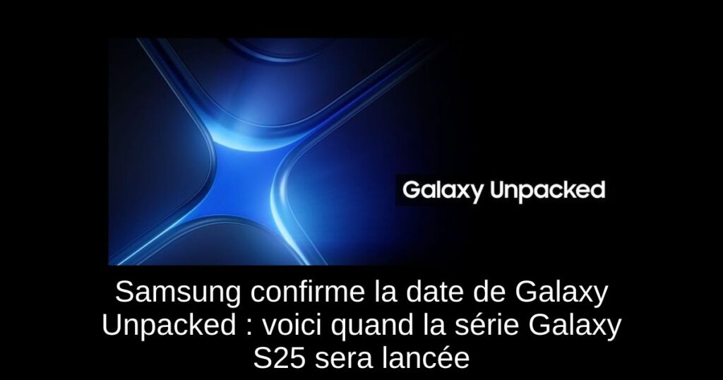 Samsung confirme la date de Galaxy Unpacked : voici quand la série Galaxy S25 sera lancée