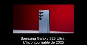 Samsung Galaxy S25 Ultra : L’Incontournable de 2025