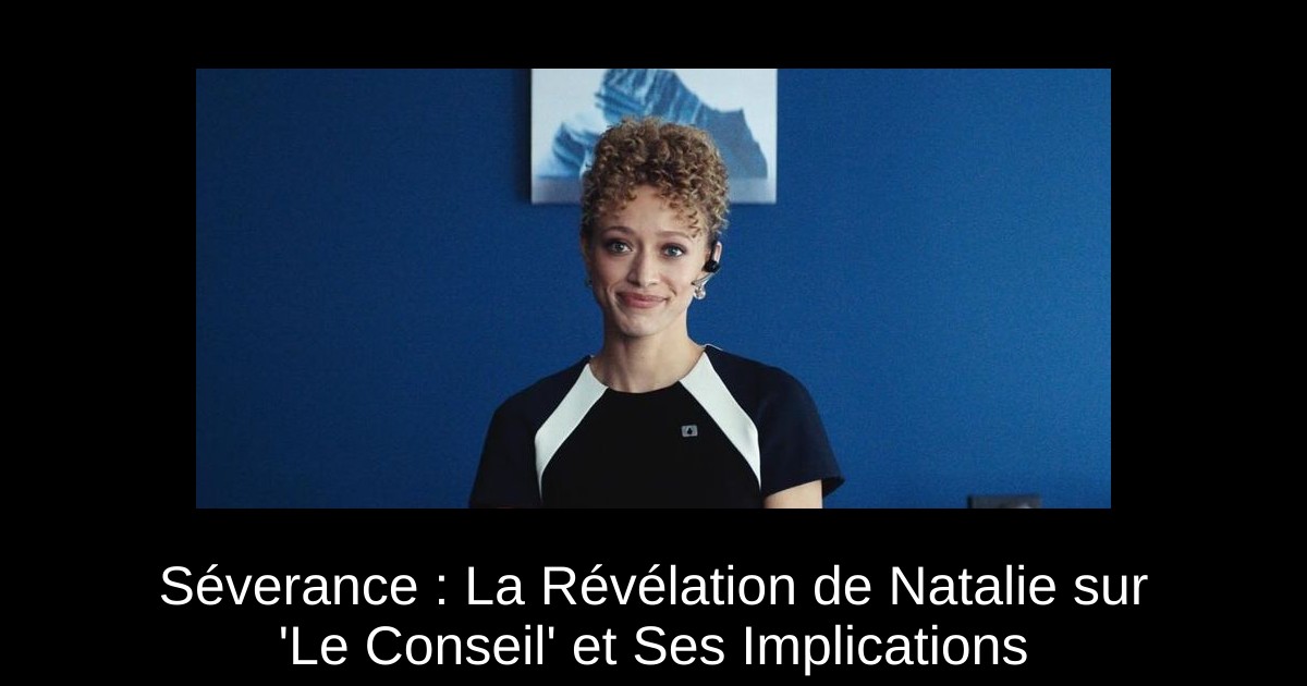 Séverance : La Révélation de Natalie sur &lsquo;Le Conseil&rsquo; et Ses Implications