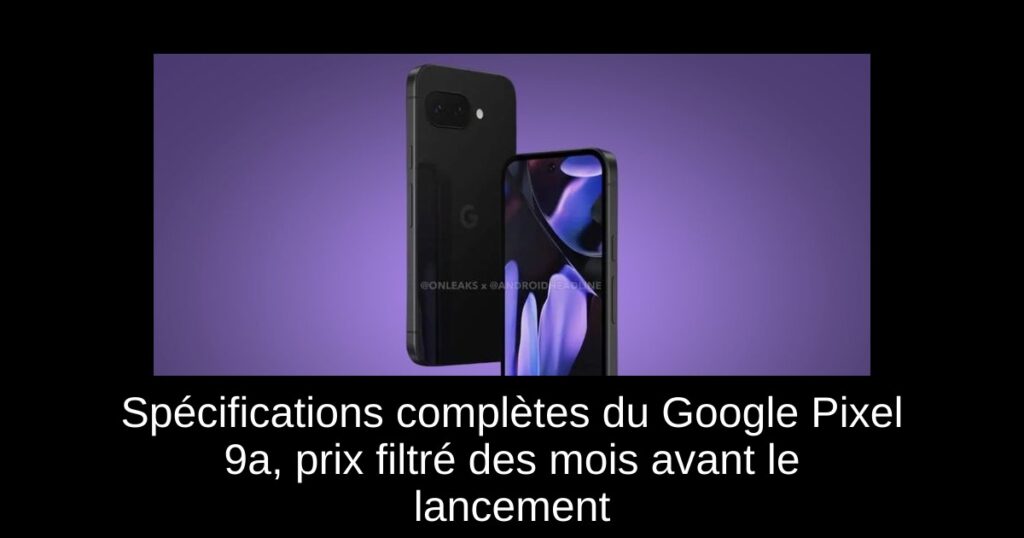 Spécifications complètes du Google Pixel 9a, prix filtré des mois avant le lancement