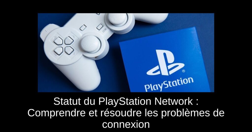 Statut du PlayStation Network : Comprendre et résoudre les problèmes de connexion
