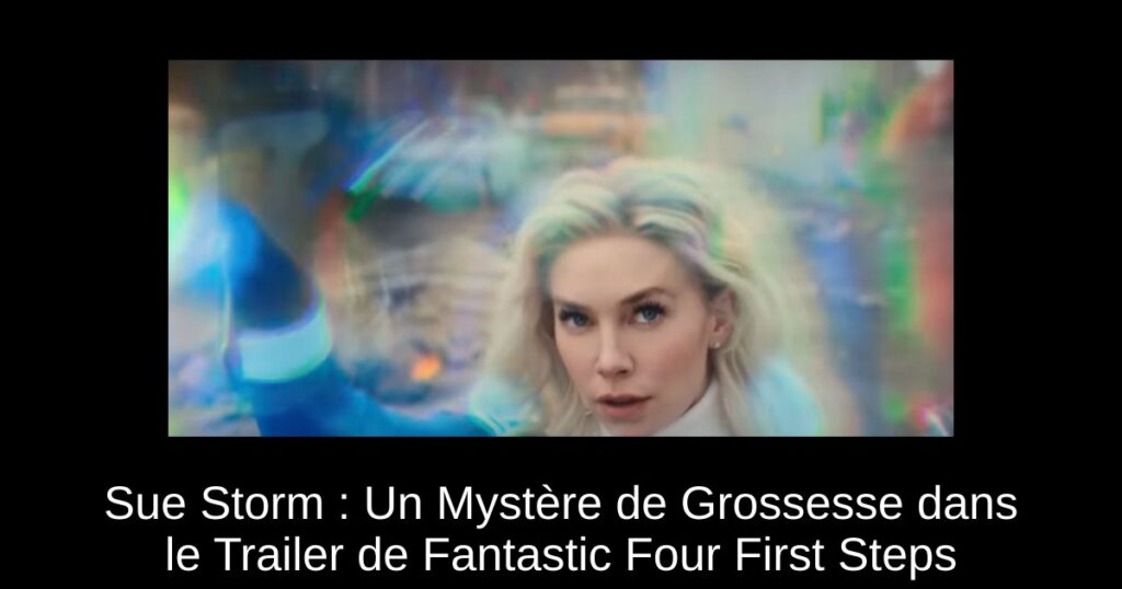Sue Storm : Un Mystère de Grossesse dans le Trailer de Fantastic Four First Steps