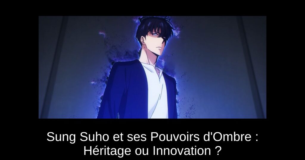 Sung Suho et ses Pouvoirs d’Ombre : Héritage ou Innovation ?