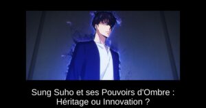 Sung Suho et ses Pouvoirs d’Ombre : Héritage ou Innovation ?