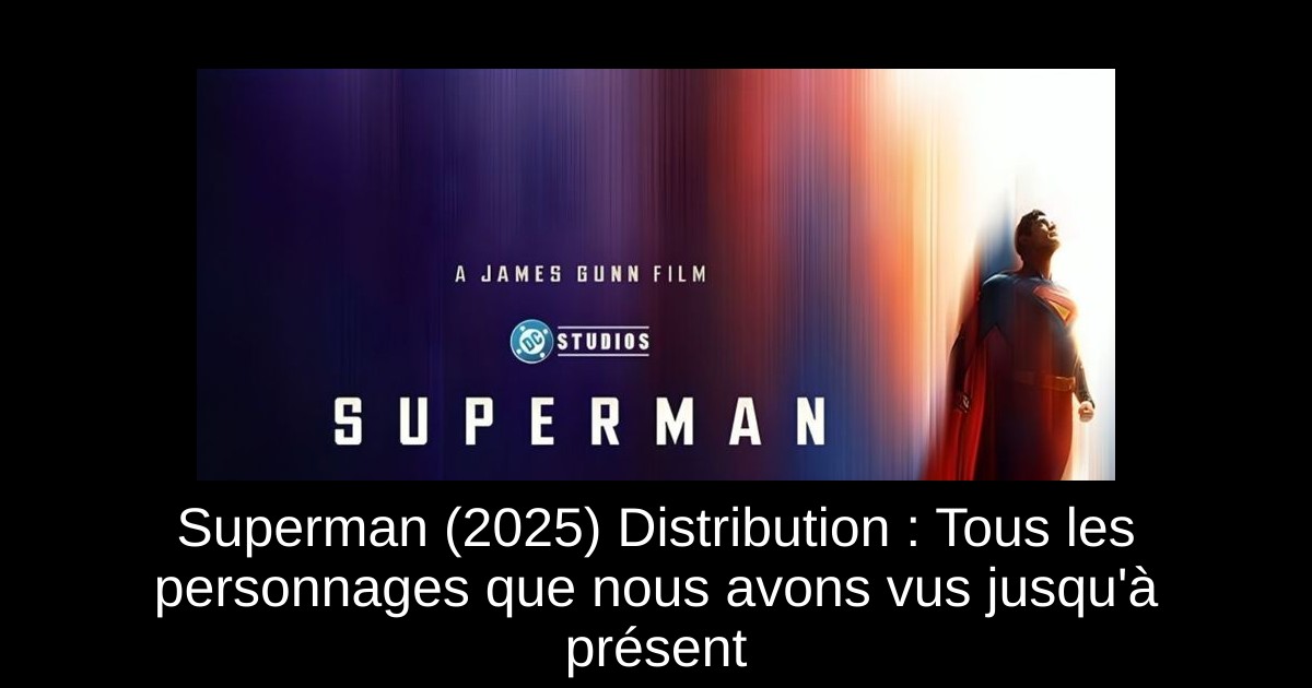 Superman (2025) Distribution : Tous les personnages que nous avons vus jusqu'à présent