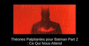 Théories Palpitantes pour Batman Part 2 : Ce Qui Nous Attend