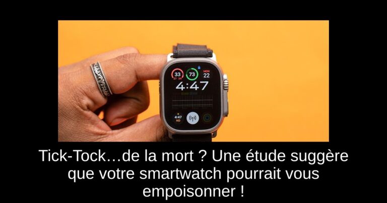 Tick-Tock…de la mort ? Une étude suggère que votre smartwatch pourrait vous empoisonner !
