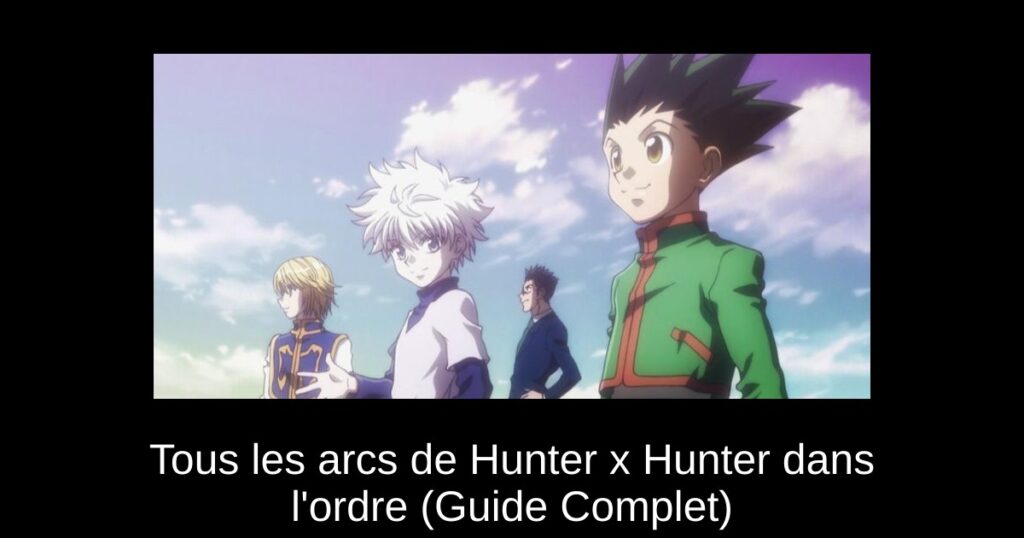 Tous les arcs de Hunter x Hunter dans l&rsquo;ordre (Guide Complet)