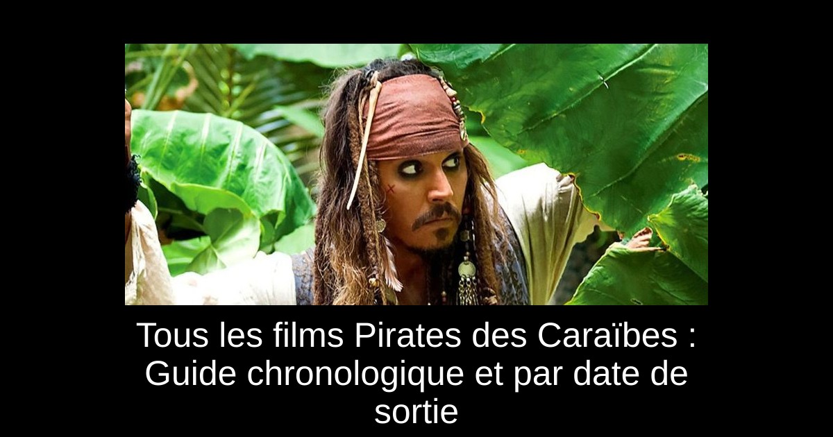 Tous les films Pirates des Caraïbes : Guide chronologique et par date de sortie