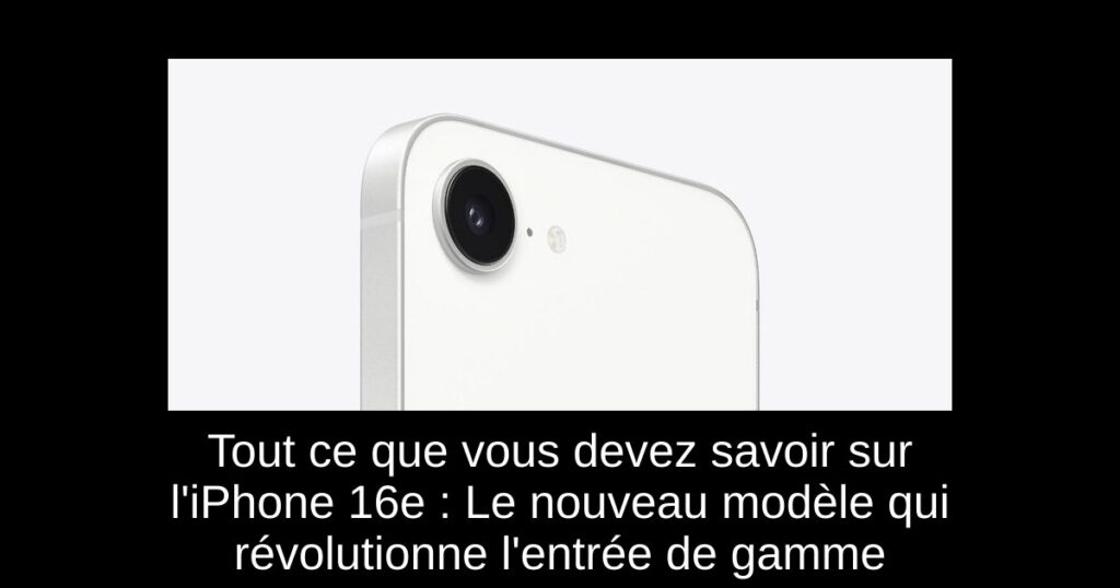 Tout ce que vous devez savoir sur l’iPhone 16e : Le nouveau modèle qui révolutionne l’entrée de gamme