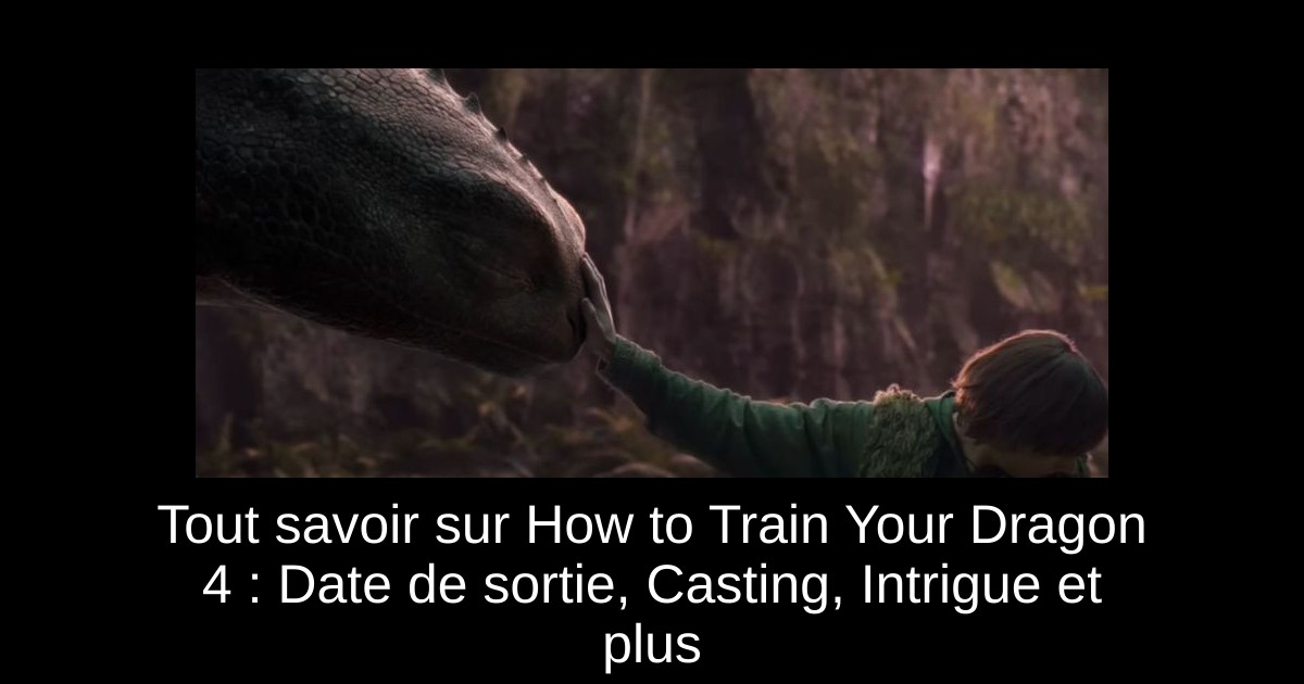 Tout savoir sur How to Train Your Dragon 4 : Date de sortie, Casting, Intrigue et plus