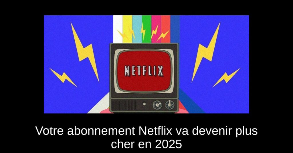 Votre abonnement Netflix va devenir plus cher en 2025