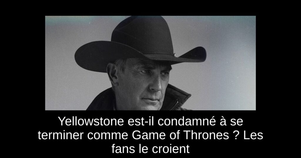 Yellowstone est-il condamné à se terminer comme Game of Thrones ? Les fans le croient