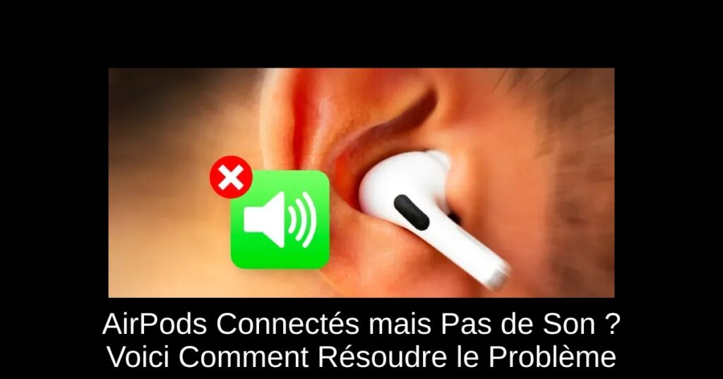 AirPods Connectés mais Pas de Son ? Voici Comment Résoudre le Problème