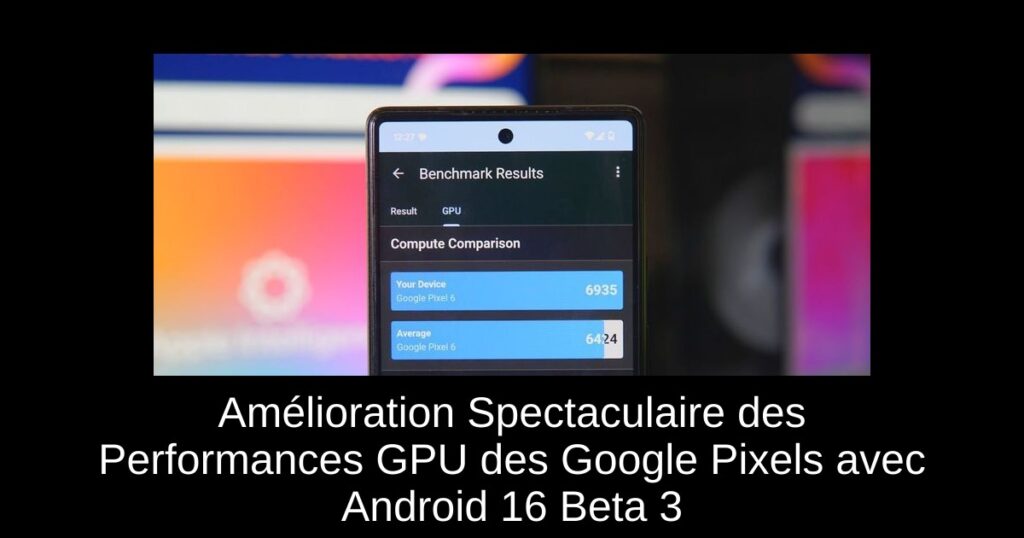 Amélioration Spectaculaire des Performances GPU des Google Pixels avec Android 16 Beta 3
