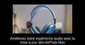 Améliorez votre expérience audio avec la mise à jour des AirPods Max
