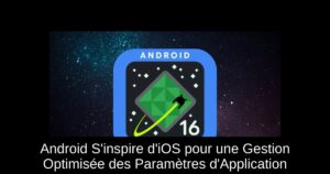 Android S’inspire d’iOS pour une Gestion Optimisée des Paramètres d’Application