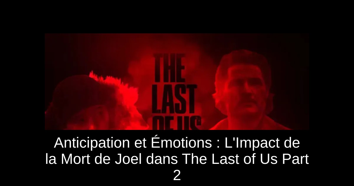 Anticipation et Émotions : L'Impact de la Mort de Joel dans The Last of Us Part 2