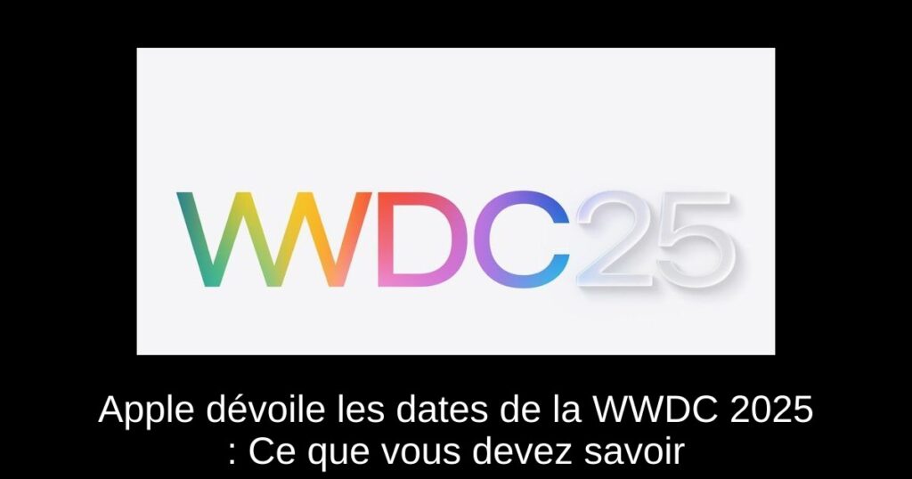 Apple dévoile les dates de la WWDC 2025 : Ce que vous devez savoir