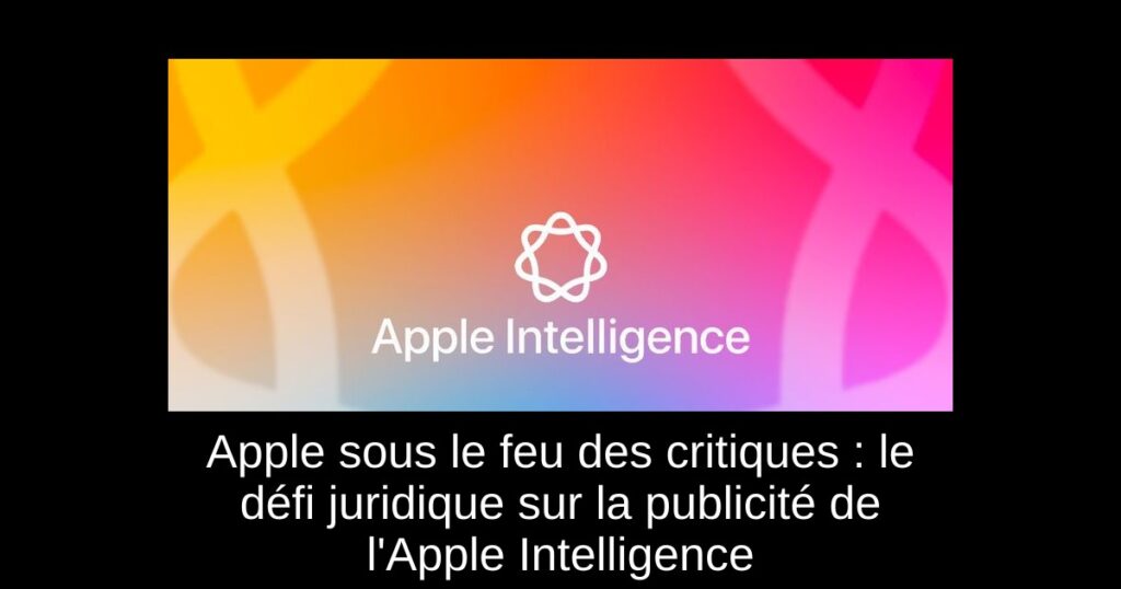 Apple sous le feu des critiques : le défi juridique sur la publicité de l&rsquo;Apple Intelligence