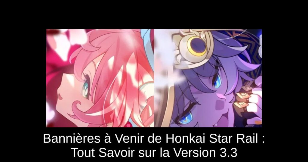 Bannières à Venir de Honkai Star Rail : Tout Savoir sur la Version 3.3