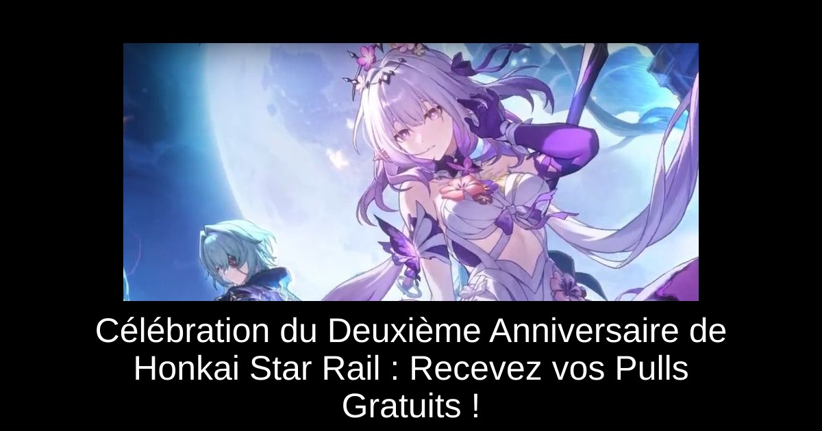 Célébration du Deuxième Anniversaire de Honkai Star Rail : Recevez vos Pulls Gratuits !