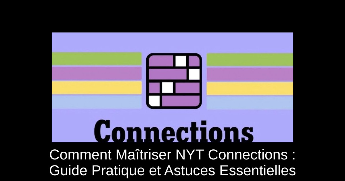 Comment Maîtriser NYT Connections : Guide Pratique et Astuces Essentielles