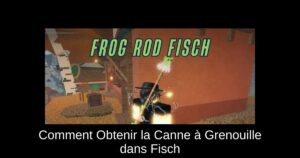 Comment Obtenir la Canne à Grenouille dans Fisch