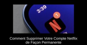 Comment Supprimer Votre Compte Netflix de Façon Permanente
