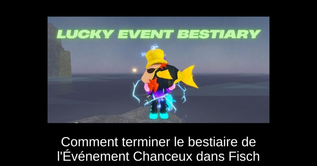 Comment terminer le bestiaire de l&rsquo;Événement Chanceux dans Fisch