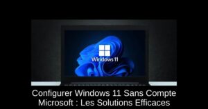 Configurer Windows 11 Sans Compte Microsoft : Les Solutions Efficaces