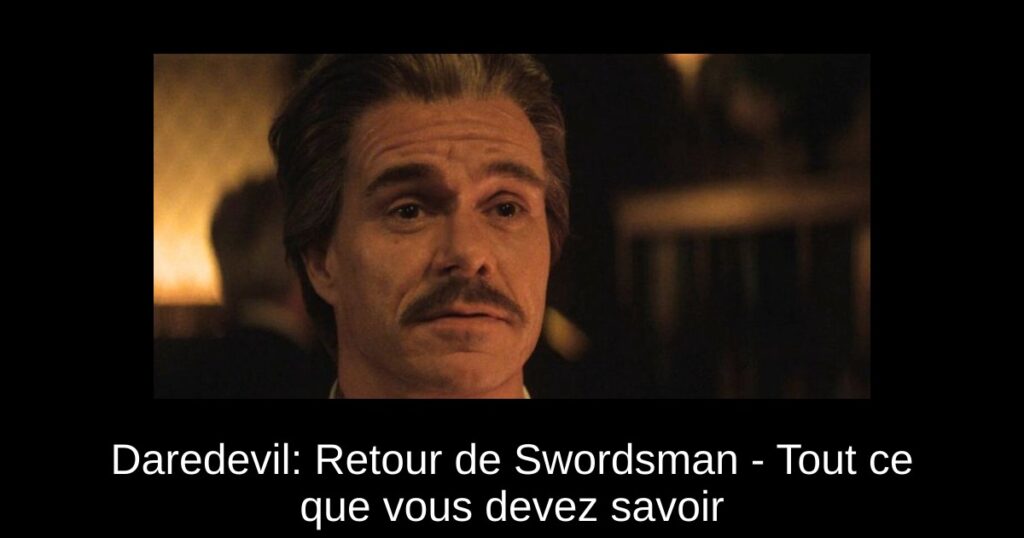Daredevil: Retour de Swordsman – Tout ce que vous devez savoir