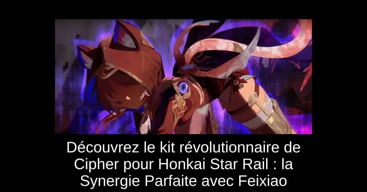Découvrez le kit révolutionnaire de Cipher pour Honkai Star Rail : la Synergie Parfaite avec Feixiao