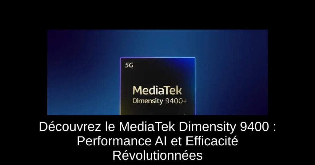 Découvrez le MediaTek Dimensity 9400+ : Performance AI et Efficacité Révolutionnées