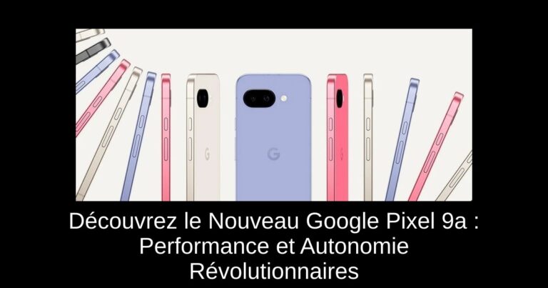 Découvrez le Nouveau Google Pixel 9a : Performance et Autonomie Révolutionnaires