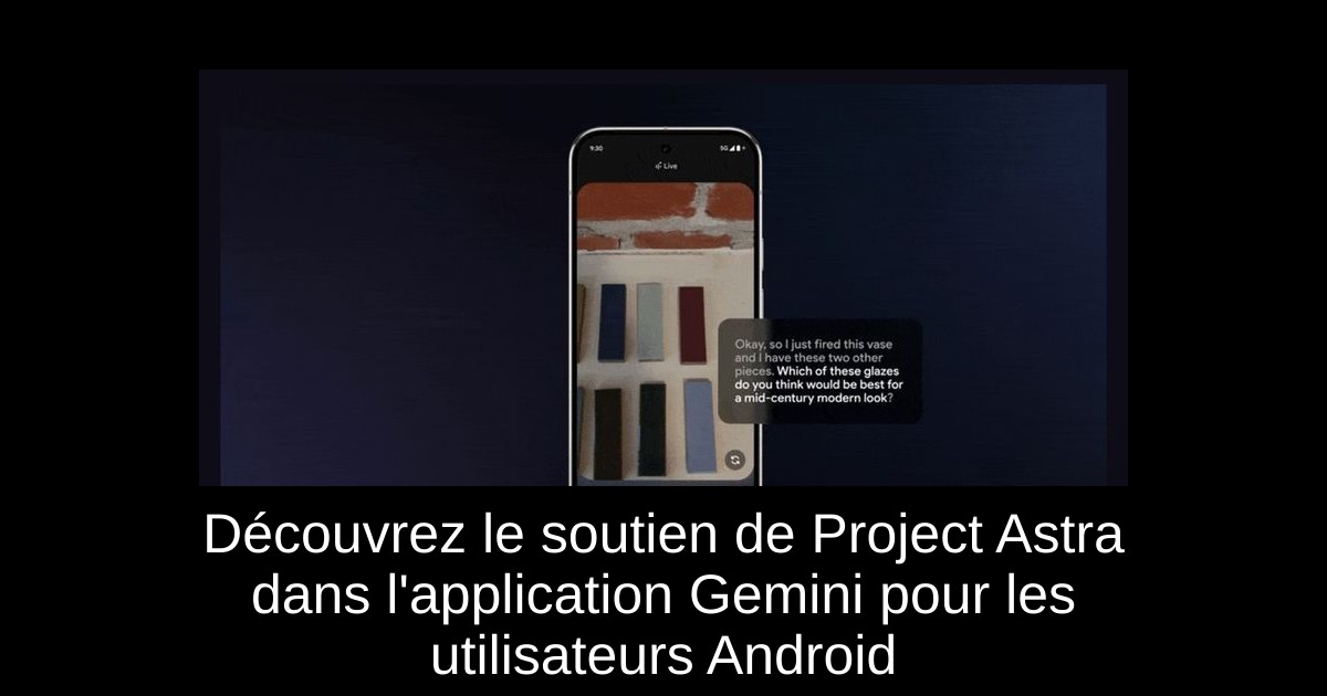 Découvrez le soutien de Project Astra dans l'application Gemini pour les utilisateurs Android