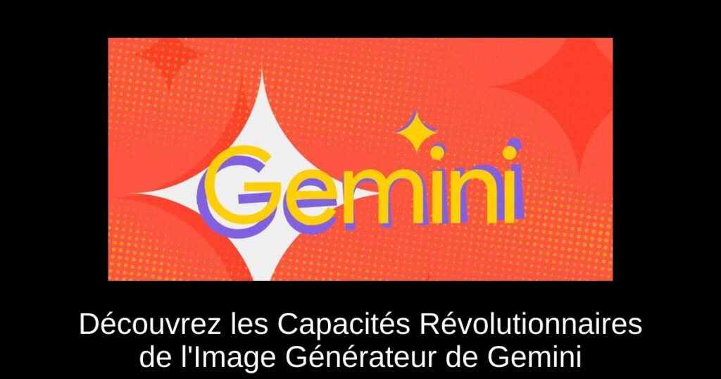 Découvrez les Capacités Révolutionnaires de l&rsquo;Image Générateur de Gemini