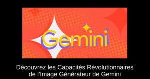 Découvrez les Capacités Révolutionnaires de l’Image Générateur de Gemini