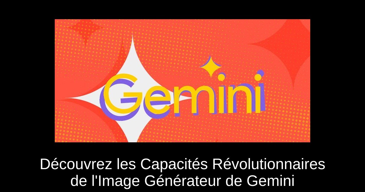 Découvrez les Capacités Révolutionnaires de l'Image Générateur de Gemini