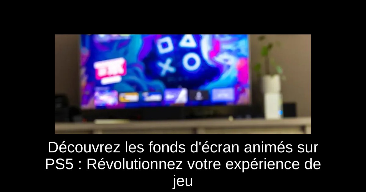 Découvrez les fonds d'écran animés sur PS5 : Révolutionnez votre expérience de jeu