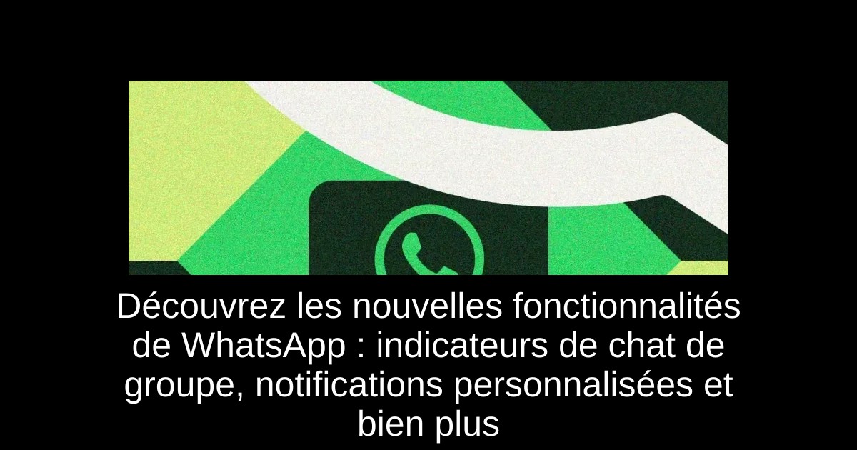 Découvrez les nouvelles fonctionnalités de WhatsApp : indicateurs de chat de groupe, notifications personnalisées et bien plus