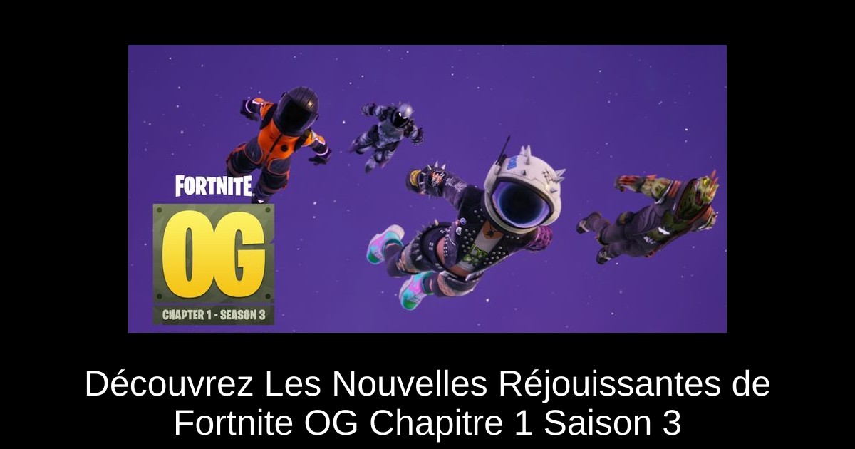 Découvrez Les Nouvelles Réjouissantes de Fortnite OG Chapitre 1 Saison 3