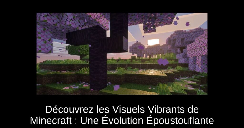 Découvrez les Visuels Vibrants de Minecraft : Une Évolution Époustouflante
