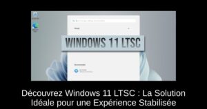 Découvrez Windows 11 LTSC : La Solution Idéale pour une Expérience Stabilisée