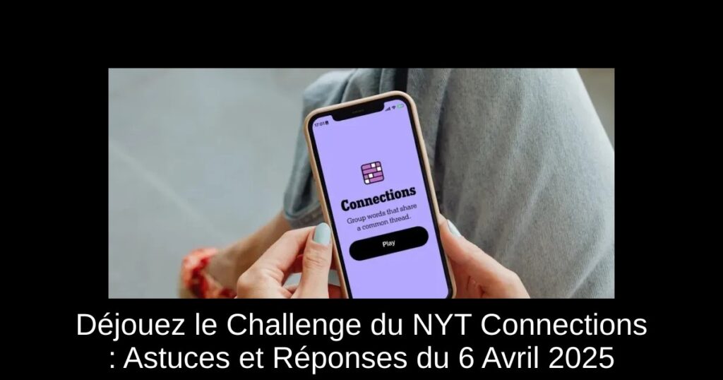 Déjouez le Challenge du NYT Connections : Astuces et Réponses du 6 Avril 2025
