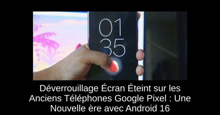 Déverrouillage Écran Éteint sur les Anciens Téléphones Google Pixel : Une Nouvelle ère avec Android 16
