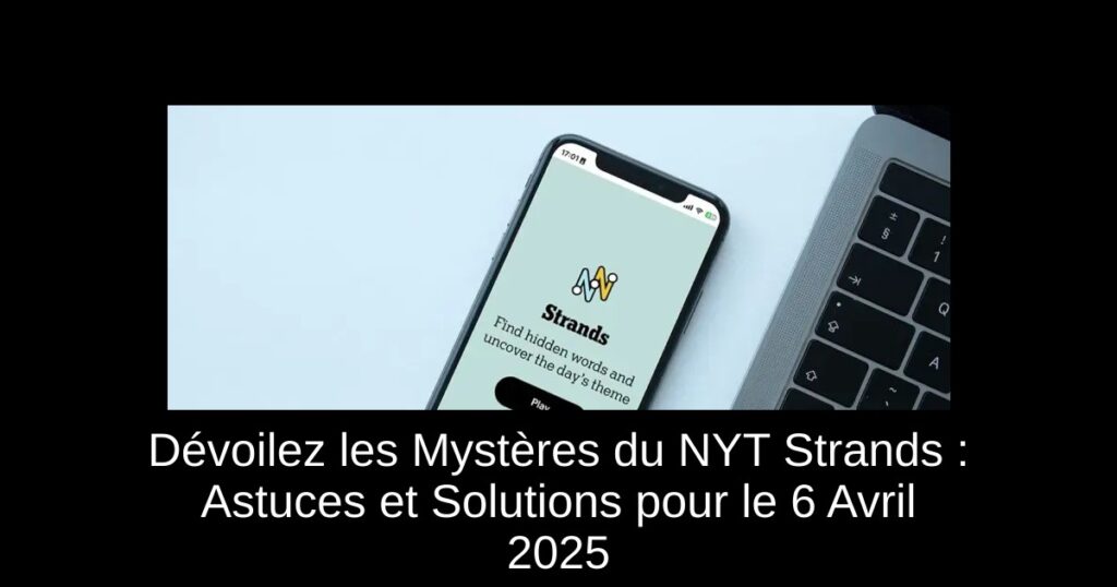 Dévoilez les Mystères du NYT Strands : Astuces et Solutions pour le 6 Avril 2025