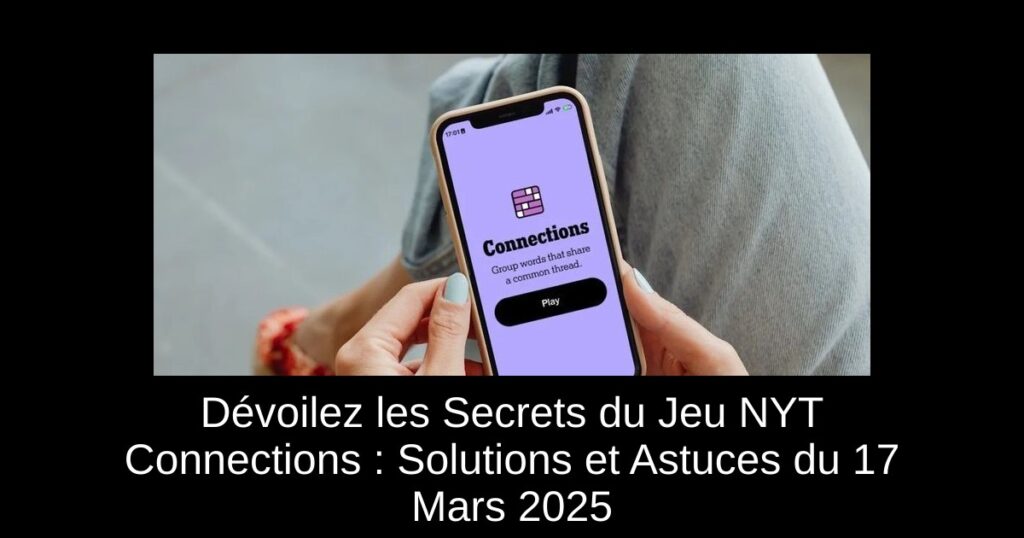 Dévoilez les Secrets du Jeu NYT Connections : Solutions et Astuces du 17 Mars 2025