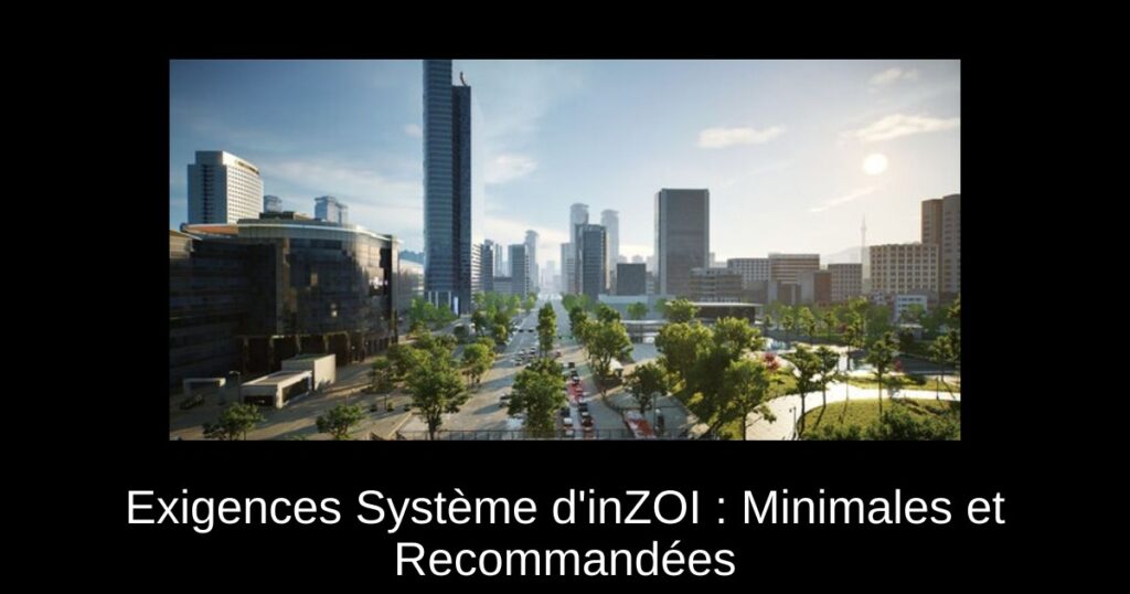 Exigences Système d&rsquo;inZOI : Minimales et Recommandées