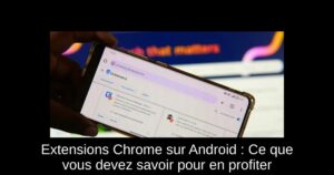 Extensions Chrome sur Android : Ce que vous devez savoir pour en profiter